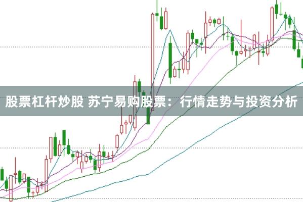 股票杠杆炒股 苏宁易购股票：行情走势与投资分析