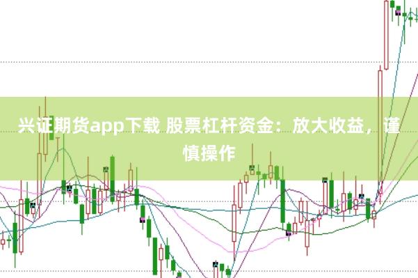 兴证期货app下载 股票杠杆资金:放大收益,谨慎操作