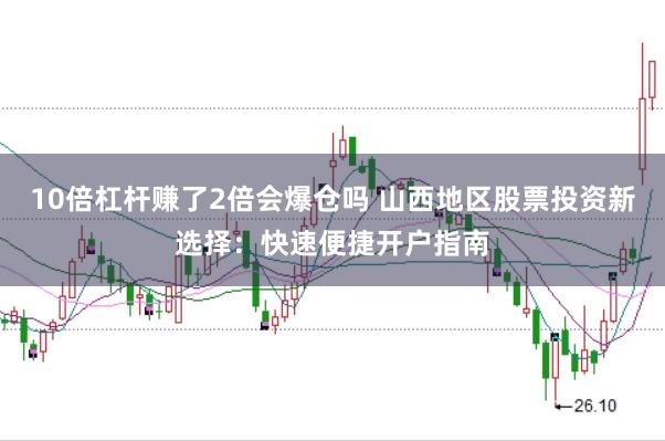 10倍杠杆赚了2倍会爆仓吗 山西地区股票投资新选择:快速便捷开户指南