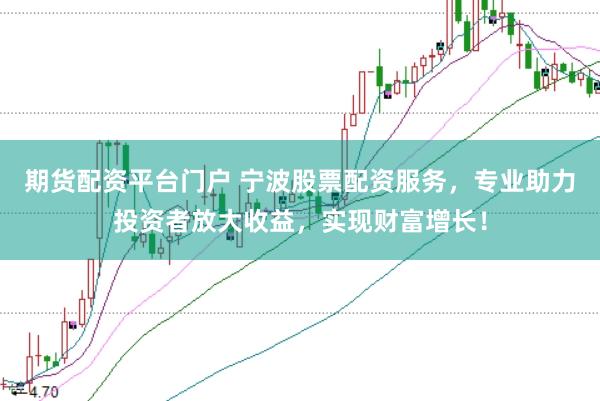 期货配资平台门户 宁波股票配资服务，专业助力投资者放大收益，实现财富增长！