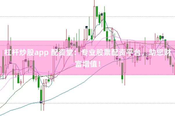 杠杆炒股app 配资堂：专业股票配资平台，助您财富增值！