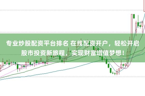 专业炒股配资平台排名 在线配资开户,轻松开启股市投资新旅程,实现财富增值梦想!