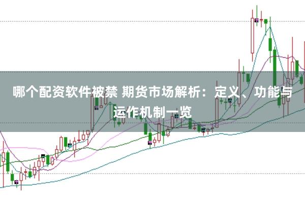 哪个配资软件被禁 期货市场解析：定义、功能与运作机制一览